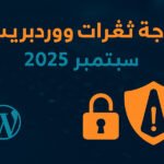 موجة ثغرات ووردبريس في سبتمبر 2025: ماذا تعني لموقعك وكيف تحمي نفسك؟